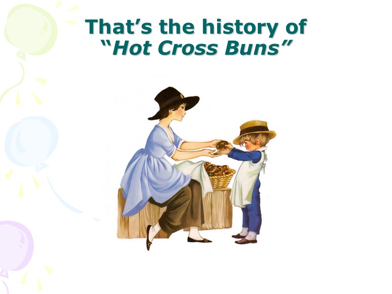 That’s the history of  “Hot Cross Buns”
